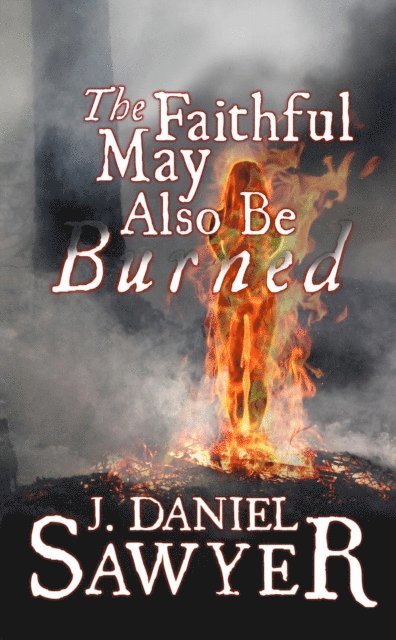 J. Daniel Sawyer - Faithful May Also Be Burned, E-bok