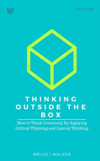 Bruce Walker - Thinking Outside The Box: How to Think Creatively By Applying Critical Thinking and Lateral Thinking, E-bok