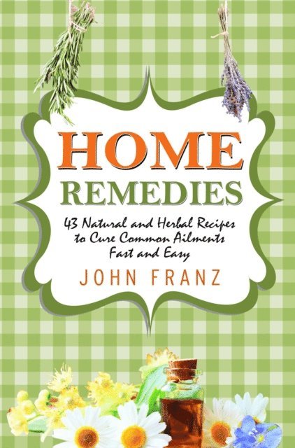 John Franz - Home Remedies: 43 Natural and Herbal Recipes to Cure Common Ailments Fast and Easy, E-bok. Tillgänglighet: Lägg i varukorg