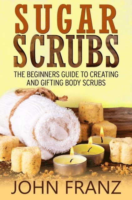 John Franz - Sugar Scrubs: The Beginner's Guide to Creating and Gifting Body Scrubs, E-bok. Tillgänglighet: Lägg i varukorg