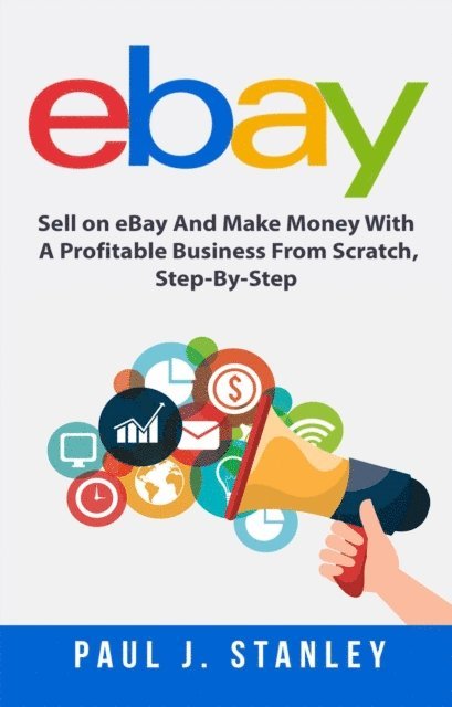 Greg Parker - eBay: Sell on eBay And Make Money With A Profitable Business From Scratch, Step-By-Step Guide, E-bok