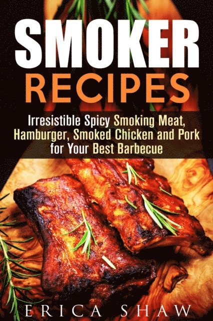 Erica Shaw - Smoker Recipes: Irresistible Spicy Smoking Meat, Hamburger, Smoked Chicken and Pork for Your Best Barbecue, E-bok