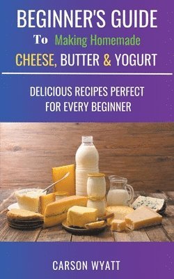 Carson Wyatt - Beginners Guide to Making Homemade Cheese, Butter & Yogurt, Häftad