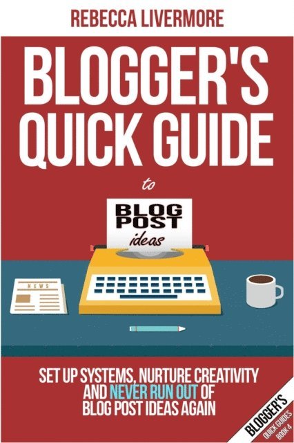Rebecca Livermore - Blogger's Quick Guide to Blog Post Ideas: Set Up Systems, Nurture Creativity, and Never Run Out of Blog Post Ideas Again, E-bok