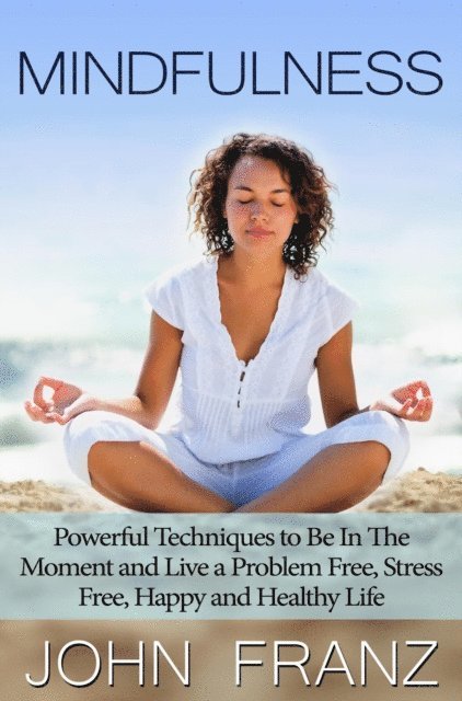 John Franz - Mindfulness: Powerful Techniques to Live a Problem Free, Stress Free, Happy and Healthy Life, E-bok. Tillgänglighet: Lägg i varukorg