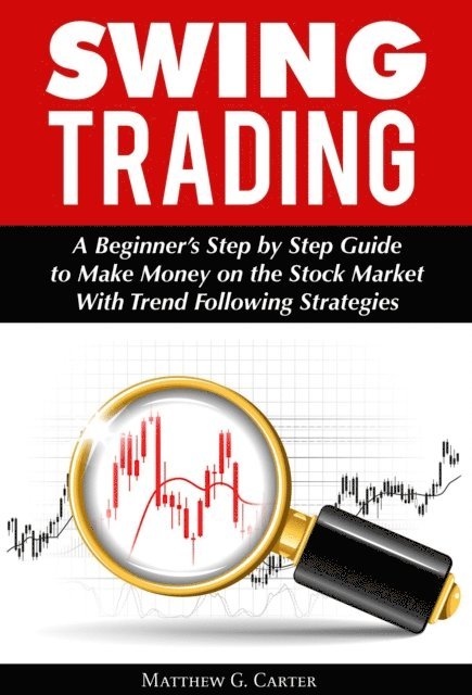 Matthew G. Carter - Swing Trading: A Beginner's Step by Step Guide to Make Money on the Stock Market With Trend Following Strategies, E-bok