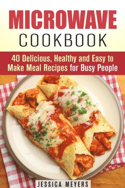 Jessica Meyers - Microwave Cookbook: 40 Delicious, Healthy and Easy to Make Meal Recipes for Busy People, E-bok