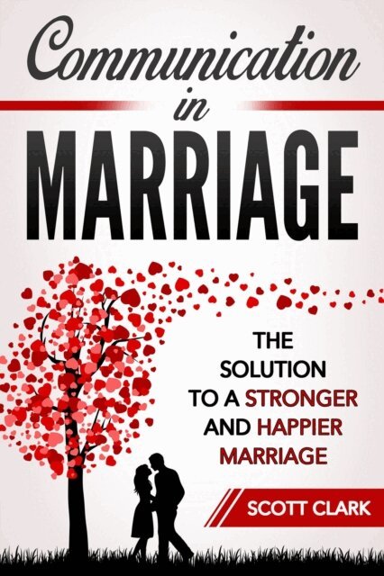 Scott Clark - Communication in Marriage: The Solution to a Stronger and Happier Marriage, E-bok
