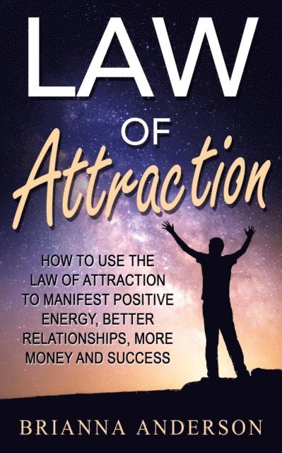 Brianna Anderson - Law of Attraction: How to Use the Law of Attraction to Manifest Positive Energy, Better Relationships, More Money and Success, E-bok