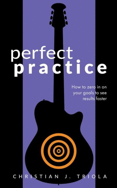Christian J. Triola - Perfect Practice: How to Zero in on Your Goals and Become a Better Guitar Player Faster, E-bok