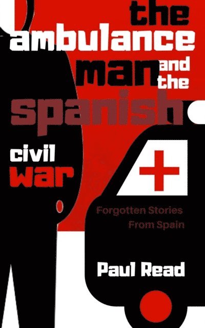 Paul Read - Ambulance Man And The Spanish Civil War, E-bok