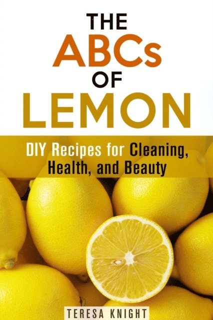 Teresa Knight - ABCs of Lemon: DIY Recipes for Cleaning, Health, and Beauty, E-bok