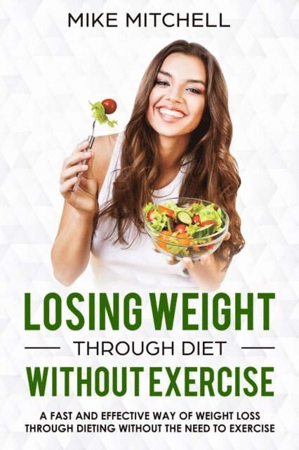 Mike Mitchell - Losing Weight Through Diet Without Exercise A Fast And Effective Way Of Weight Loss Through Dieting Without The Need To Exercise, E-bok
