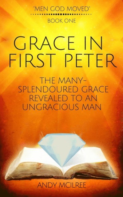 Andy McIlree - Grace in First Peter - The Many-Splendoured Grace Revealed to an Ungracious Man, E-bok