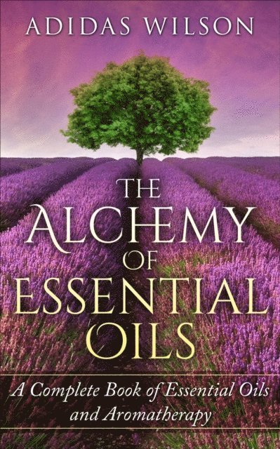 Adidas Wilson - Alchemy of Essential Oils - A Complete Book of Essential Oils and Aromatherapy, E-bok