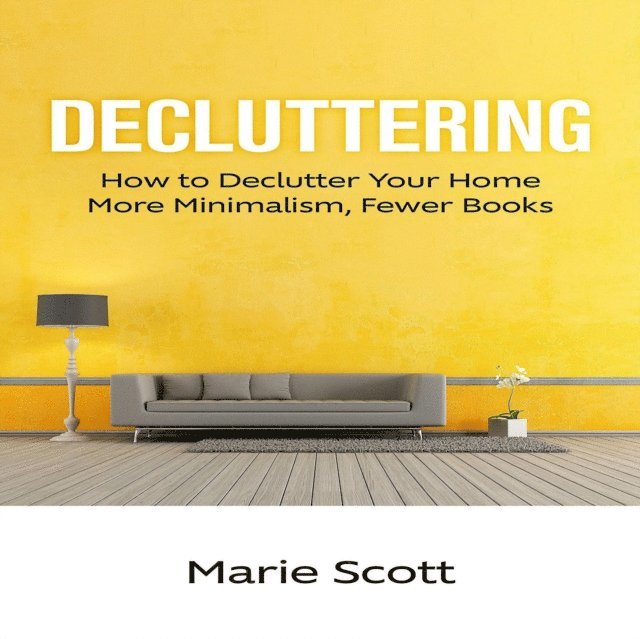 Marie Scott - Decluttering: How to Declutter Your Home More Minimalism, Fewer Books, E-bok