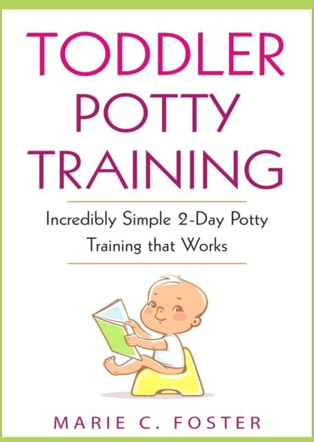 MARIE C. FOSTER - Toddler Potty Training: Incredibly Simple 2-Day Potty Training that Works, E-bok