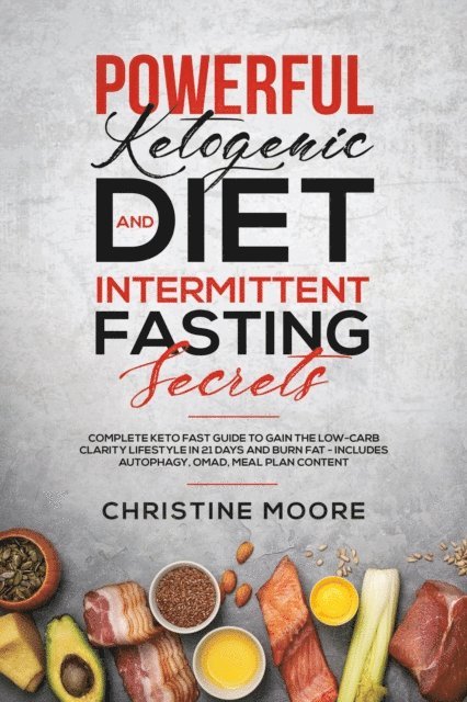 Christine Moore - Powerful Ketogenic Diet and Intermittent Fasting Secrets: Complete Keto Fast Guide to Gain the Low-Carb Clarity Lifestyle in 21 Days and Burn Fat - Includes Autophagy, OMAD, Meal Plan Content, E-bok