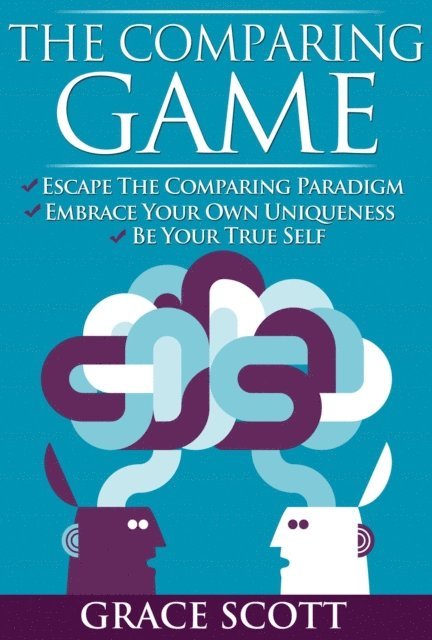 Grace Scott - Comparing Game: Escape the Comparing Paradigm, Embrace your own Uniqueness, be your True Self, E-bok