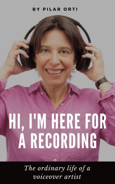 Pilar Orti - Hi, I'm Here for a Recording. The Ordinary Life of a Voiceover Artist., E-bok