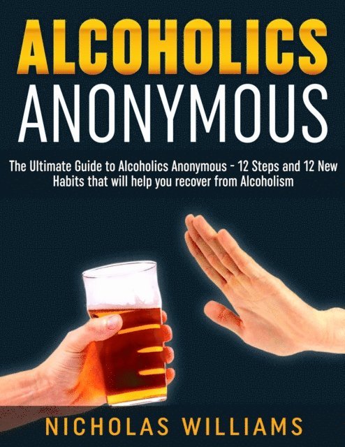 Nick WIlliams - Alcoholics Anonymous: The Alcoholics Anonymous Guide: 12 Steps and 12 New Habits & Tips that will help you recover from Alcoholism, E-bok