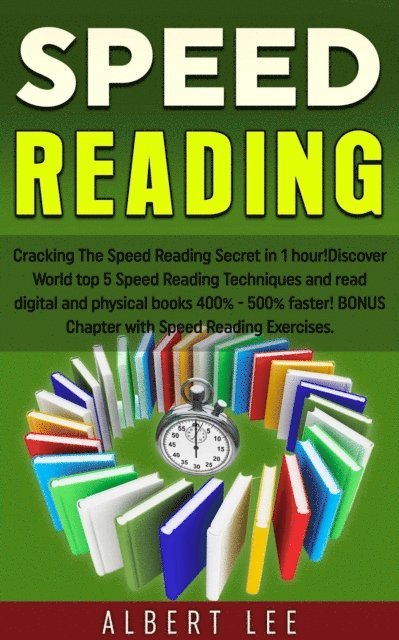 Albert Lee - Speed Reading: Cracking The Speed Reading Secret in 1 hour! Discover World top 5 Speed Reading Techniques and read digital and physical books 400% - 500% faster! BONUS Chapter with Speed Reading Exerc, E-bok