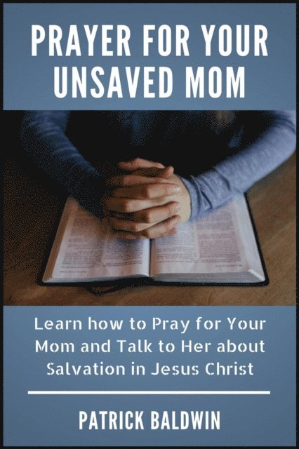 Patrick Baldwin - Prayer for Your Unsaved Mom Learn how to Pray for Your Mom and Talk to Her about Salvation in Jesus Christ, E-bok