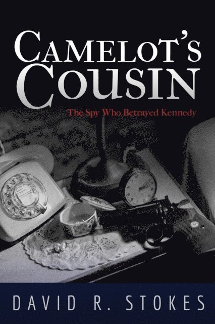 David R. Stokes - Camelot's Cousin: The Spy Who Betrayed Kennedy, E-bok