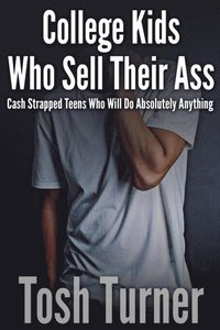 College Kids Who Sell Their Ass:  Cash Strapped Teens who will Do Absolutely Anything