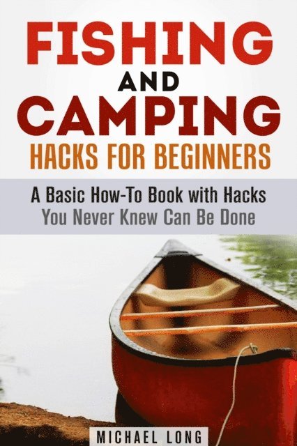 Michael Long - Fishing and Camping: Hacks for Beginners A Basic How-To Book with Hacks You Never Knew Can Be Done, E-bok