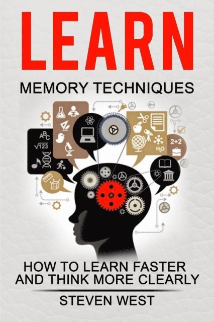 Steven West - Learn Memory Techniques  - How to Learn Faster and Think More Clearly, E-bok