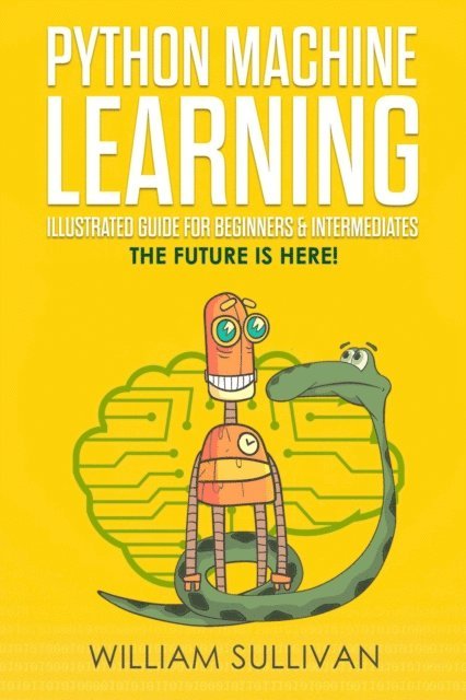 William Sullivan - Python Machine Learning Illustrated Guide For Beginners & Intermediates:The Future Is Here!, E-bok