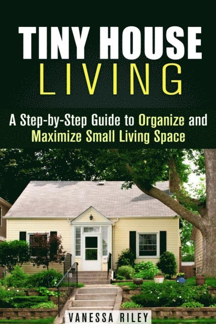 Vanessa Riley - Tiny House Living : A Step-by-Step Guide to Organize and Maximize Small Living Space, E-bok