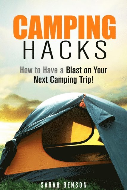Sarah Benson - Camping Hacks: How to Have a Blast on Your Next Camping Trip!, E-bok