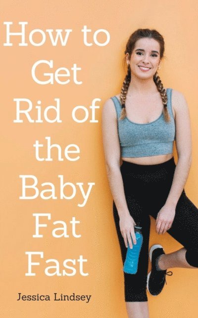 Jessica Lindsey - How to Get Rid of Baby Fat Fast, E-bok