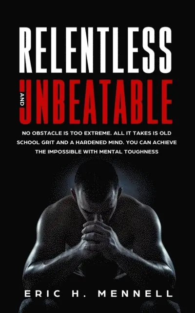 Eric H. Mennell - Relentless and Unbeatable: No Obstacle Is Too Extreme. All It Takes Is Old School Grit and A Hardened Mind. You Can Achieve the Impossible with Mental Toughness, E-bok. Tillgänglighet: Lägg i varukorg