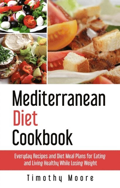 Timothy Moore - Mediterranean Diet Cookbook: Everyday Recipes and Diet Meal Plans for Eating and Living Healthy While Losing Weight, E-bok