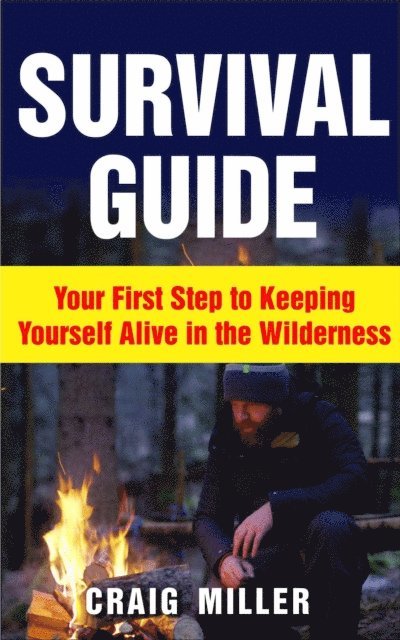 Craig Miller - Survival Guide: Your First Step to Keeping Yourself Alive in the Wilderness, E-bok