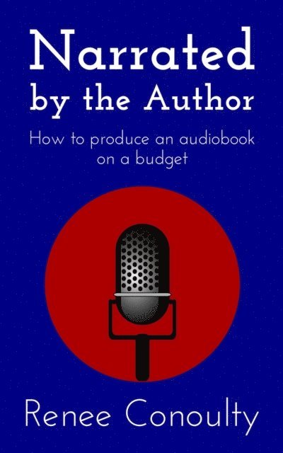 Renee Conoulty - Narrated by the Author: How to Produce an Audiobook on a Budget, E-bok