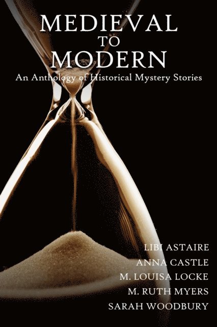 Libi Astaire, Anna Castle, M. Louisa Locke, M. Ruth Myers, Sarah Woodbury - Medieval to Modern: An Anthology of Historical Mystery Stories, E-bok