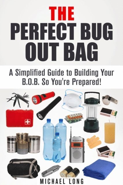 Michael Long - Perfect Bug Out Bag: A Simplified Guide to Building Your B.O.B. So You're Prepared!, E-bok