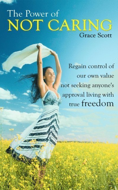 Grace Scott - Power of Not Caring: Regain control of our own value, not seeking anyone's approval, living with true freedom, E-bok