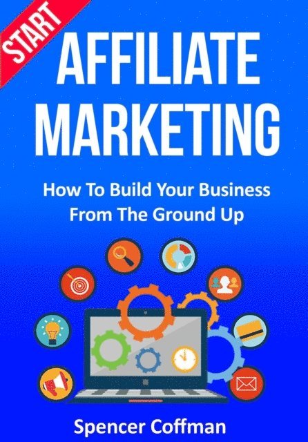 Spencer Coffman - Start Affiliate Marketing: How To Build Your Business From The Ground Up, E-bok. Tillgänglighet: Lägg i varukorg