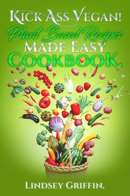 Lindsey Griffin - Kick Ass Vegan! Plant Based Recipes Made Easy Cookbook., E-bok