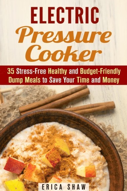 Erica Shaw - Electric Pressure Cooker : 35 Stress-Free Healthy and Budget-Friendly Dump Meals to Save Your Time and Money, E-bok