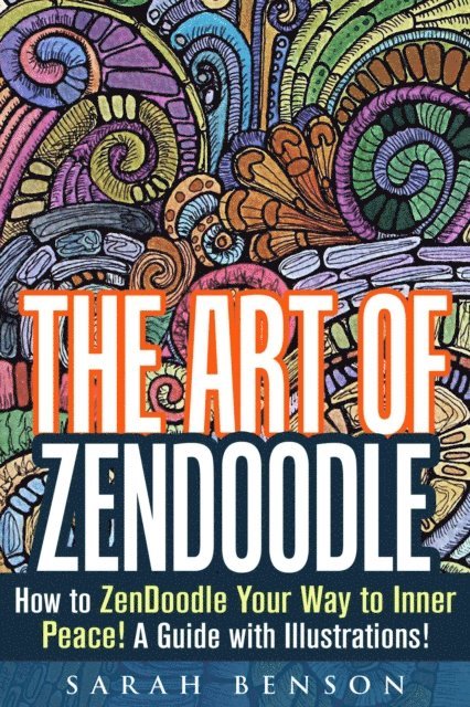 Sarah Benson - Art of ZenDoodle: How to ZenDoodle Your Way to Inner Peace! A Guide with Illustrations!, E-bok