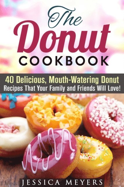 Jessica Meyers - Donut Cookbook: 40 Delicious, Mouth-Watering Donut Recipes that Your Family and Friends Will Love, E-bok