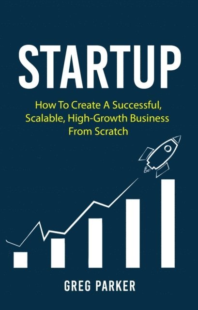 Greg Parker - Startup: How To Create A Successful, Scalable, High-Growth Business From Scratch, E-bok