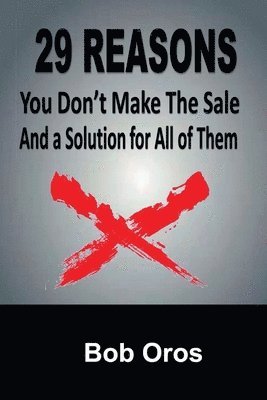 Bob Oros - 29 Reasons You Don't Make the Sale and a Solution for All of Them, Häftad