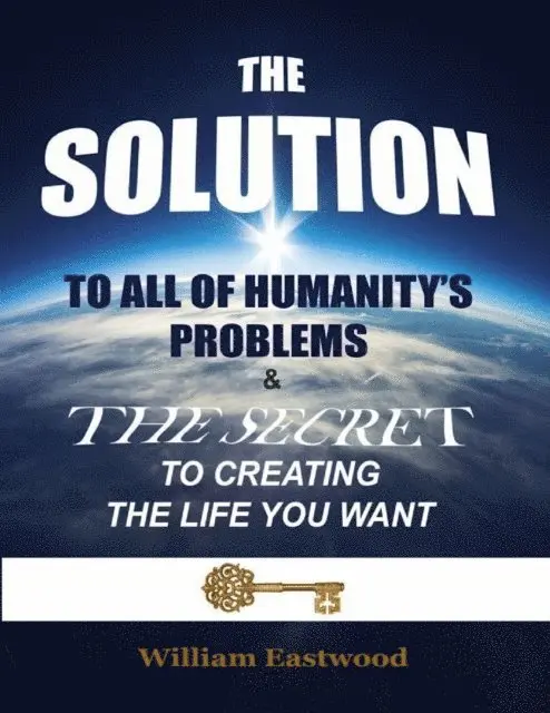 William Eastwood - Solution to All of Humanity's Problems - The Secret to Creating the Life You Want, E-bok. Tillgänglighet: Lägg i varukorg
